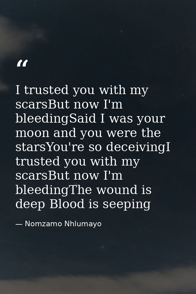 I trusted you with my scarsBut now I'm bleedingSaid I was your moon and you were the starsYou're so deceivingI trusted y — Nomzamo Nhlumayo
