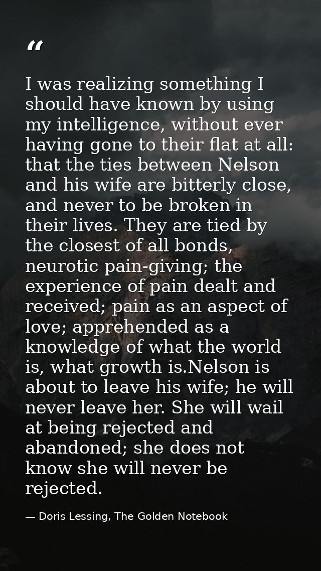 I was realizing something I should have known by using my intelligence, without ever having gone to their flat at all: t — Doris Lessing, The Golden Notebook