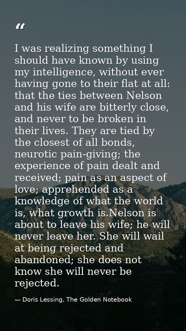 I was realizing something I should have known by using my intelligence, without ever having gone to their flat at all: t — Doris Lessing, The Golden Notebook
