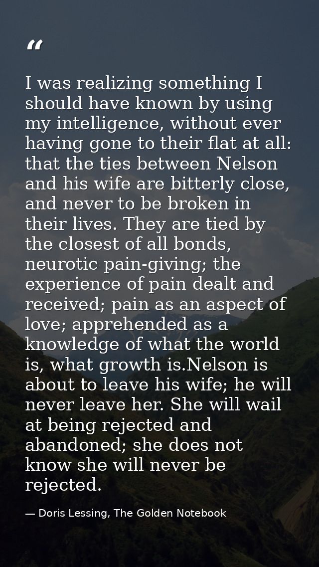 I was realizing something I should have known by using my intelligence, without ever having gone to their flat at all: t — Doris Lessing, The Golden Notebook