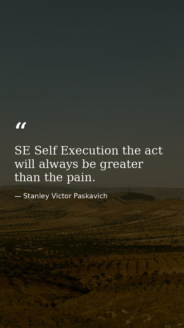 SE Self Execution the act will always be greater than the pain. — Stanley Victor Paskavich
