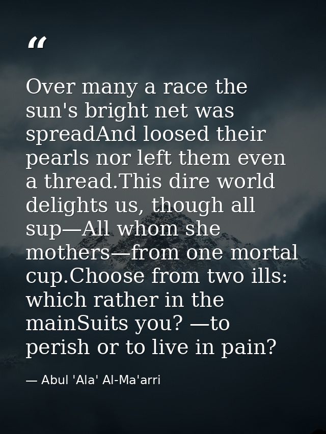 Over many a race the sun's bright net was spreadAnd loosed their pearls nor left them even a thread.This dire world deli — Abul 'Ala' Al-Ma'arri