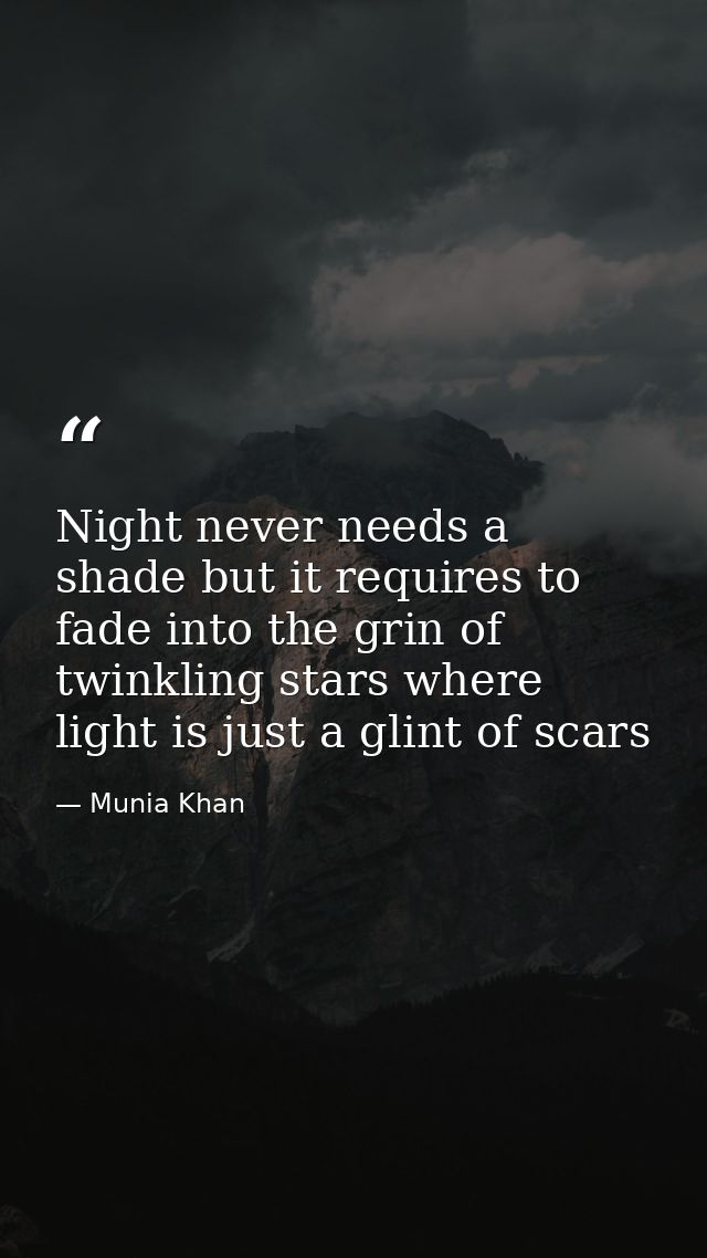 Night never needs a shade but it requires to fade into the grin of twinkling stars where light is just a glint of scars — Munia Khan