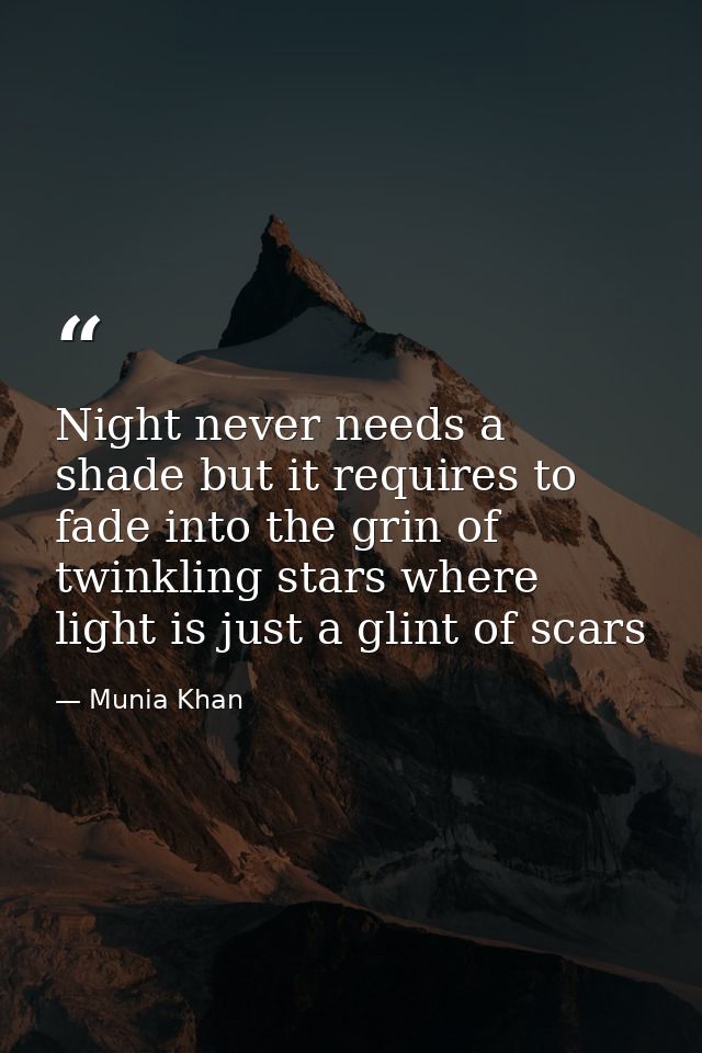 Night never needs a shade but it requires to fade into the grin of twinkling stars where light is just a glint of scars — Munia Khan