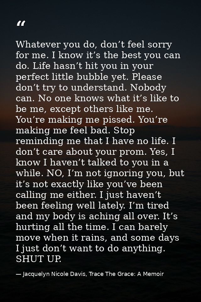 Whatever you do, don’t feel sorry for me. I know it’s the best you can do. Life hasn’t hit you in your perfect little bu — Jacquelyn Nicole Davis, Trace The Grace: A Memoir
