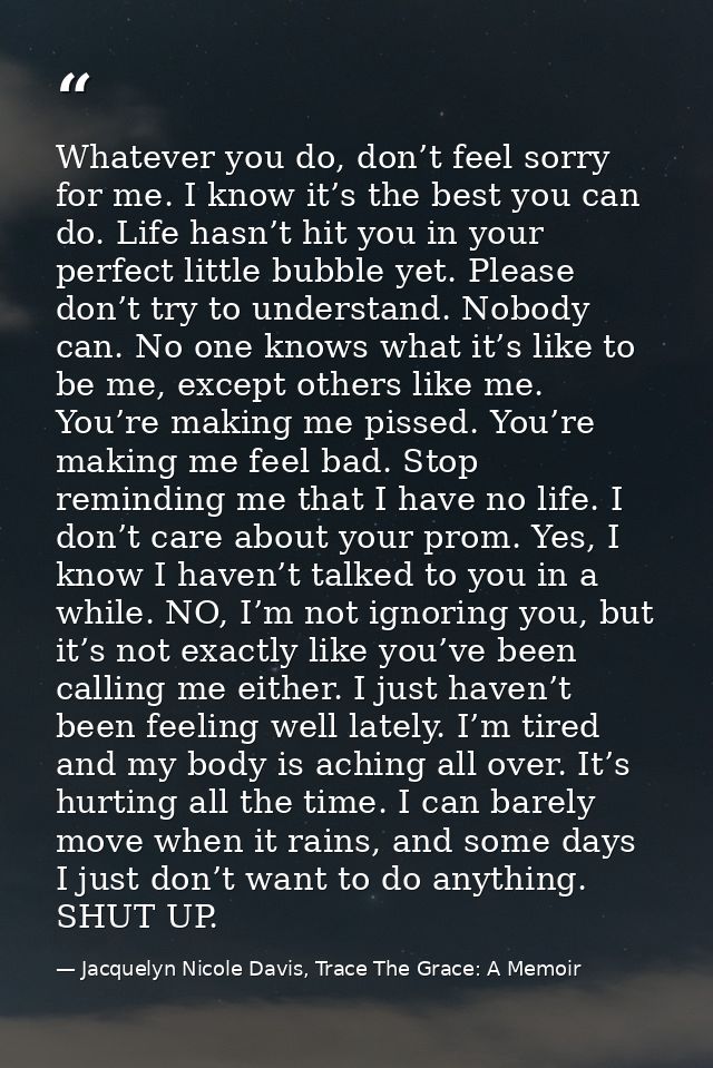 Whatever you do, don’t feel sorry for me. I know it’s the best you can do. Life hasn’t hit you in your perfect little bu — Jacquelyn Nicole Davis, Trace The Grace: A Memoir