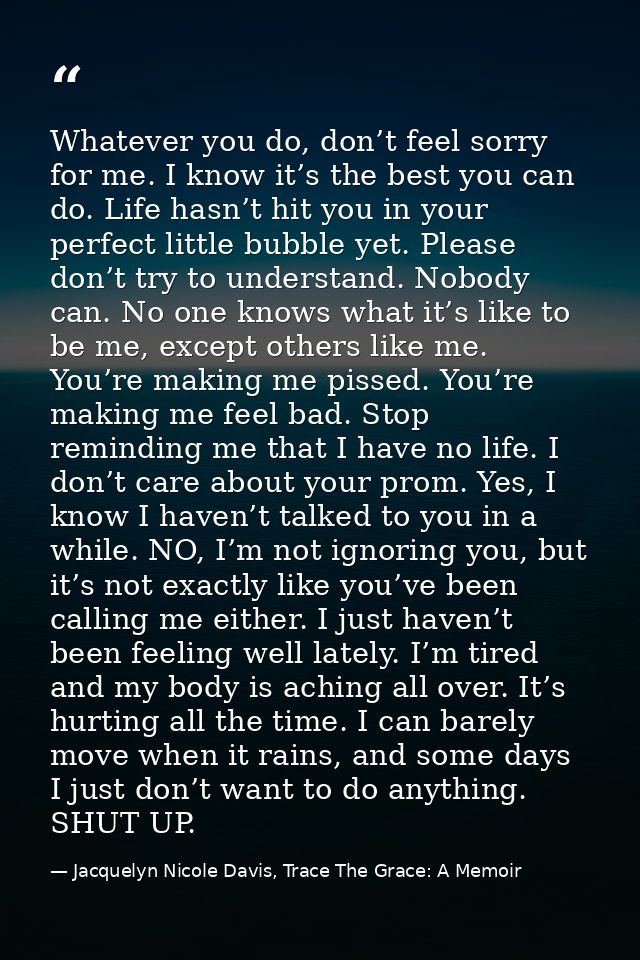 Whatever you do, don’t feel sorry for me. I know it’s the best you can do. Life hasn’t hit you in your perfect little bu — Jacquelyn Nicole Davis, Trace The Grace: A Memoir