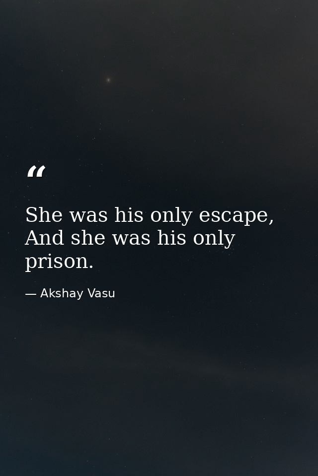 She was his only escape, And she was his only prison. — Akshay Vasu