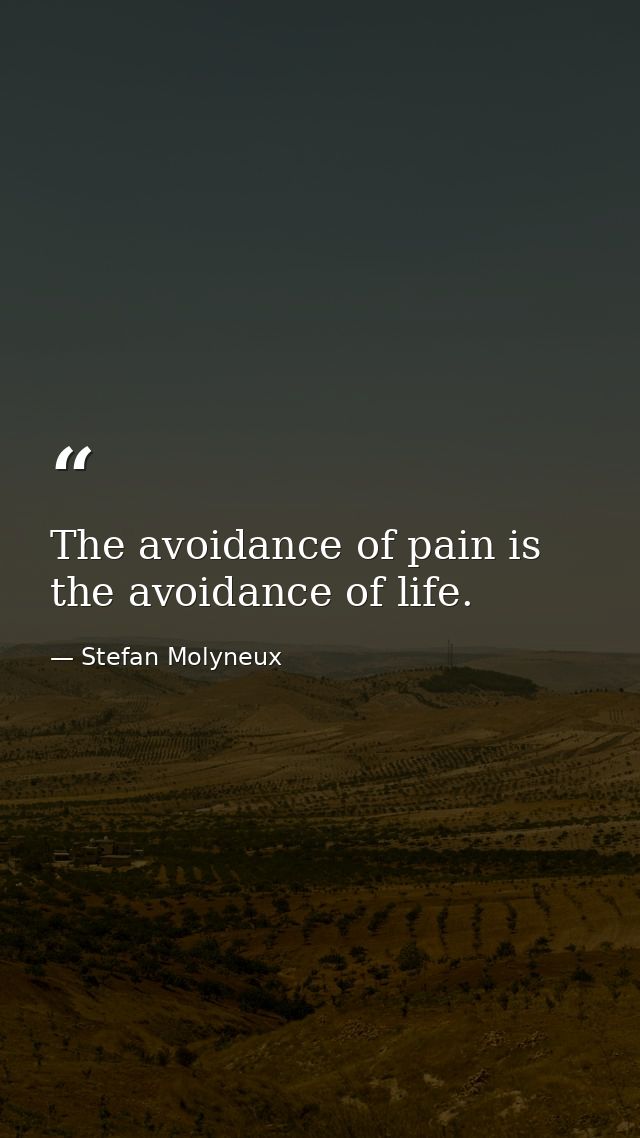 The avoidance of pain is the avoidance of life. — Stefan Molyneux