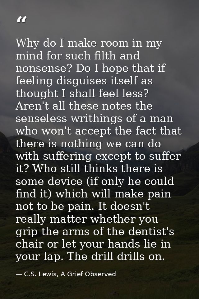 Why do I make room in my mind for such filth and nonsense? Do I hope that if feeling disguises itself as thought I shall — C.S. Lewis, A Grief Observed
