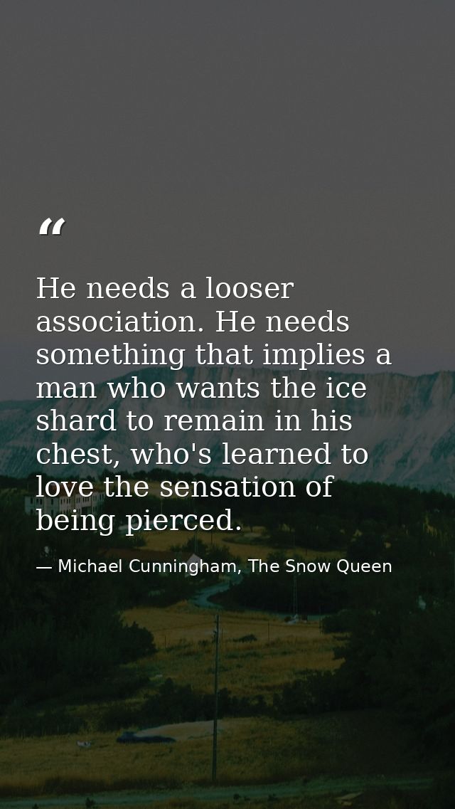 He needs a looser association. He needs something that implies a man who wants the ice shard to remain in his chest, who — Michael Cunningham, The Snow Queen