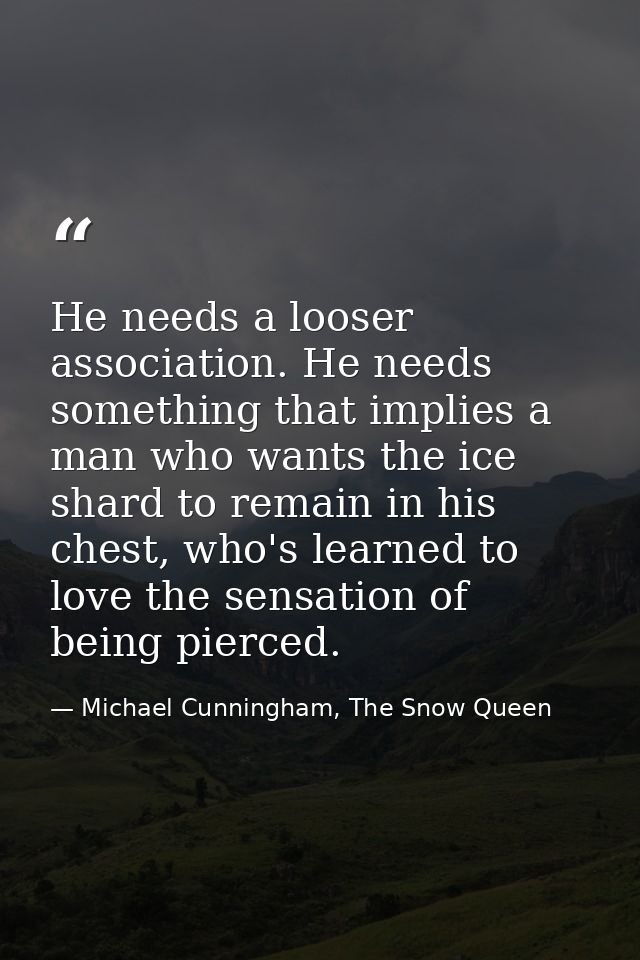 He needs a looser association. He needs something that implies a man who wants the ice shard to remain in his chest, who — Michael Cunningham, The Snow Queen