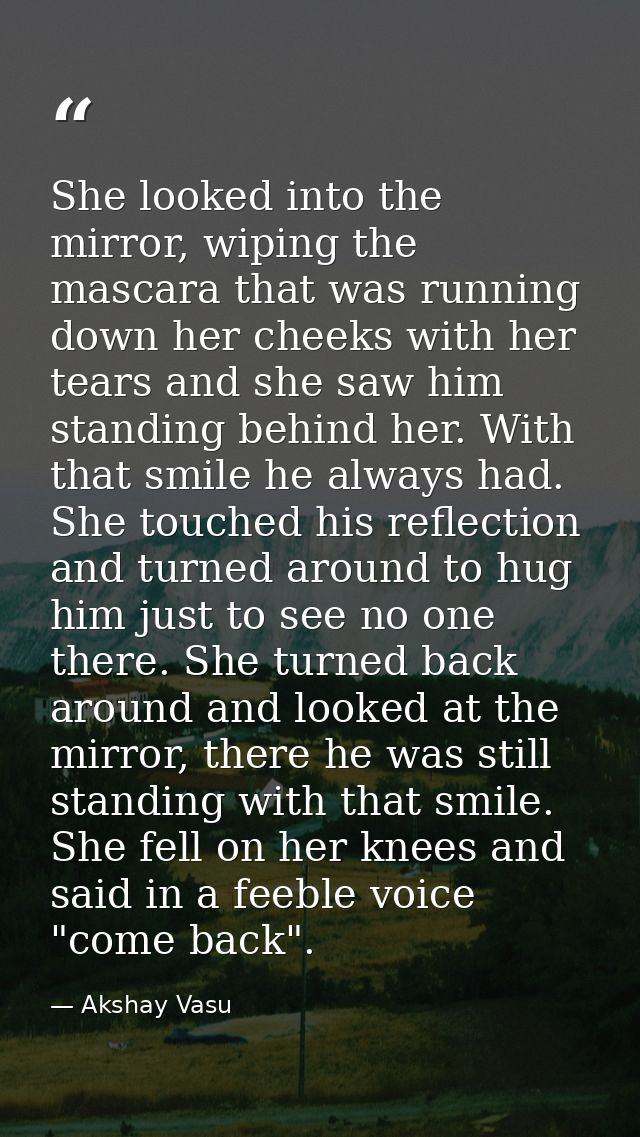 She looked into the mirror, wiping the mascara that was running down her cheeks with her tears and she saw him standing  — Akshay Vasu