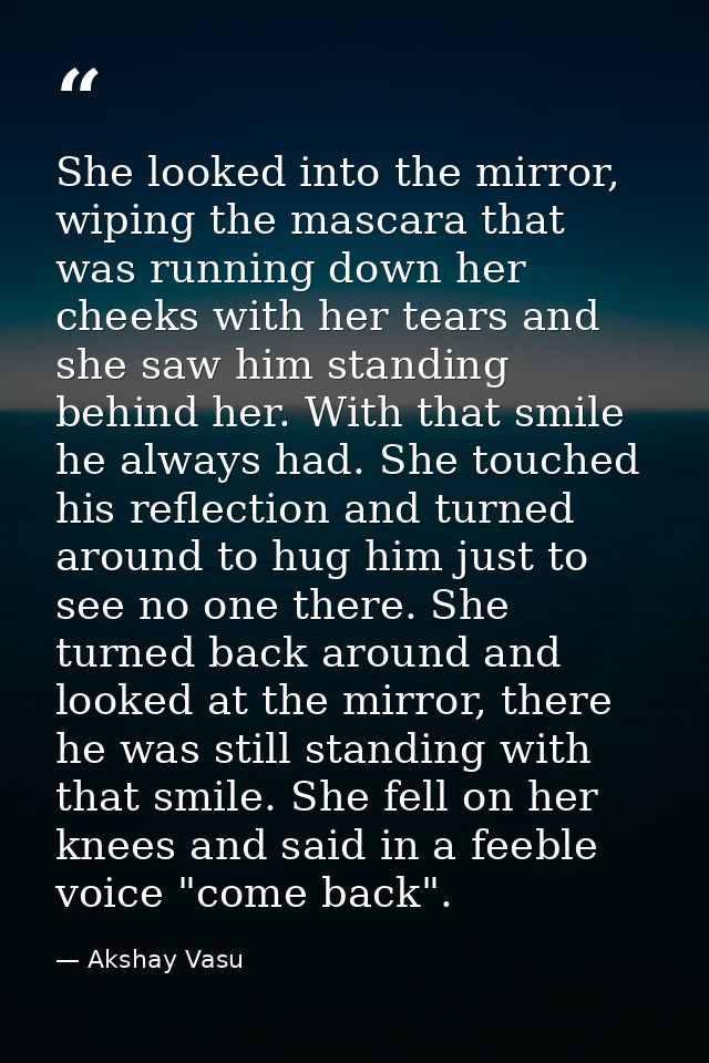 She looked into the mirror, wiping the mascara that was running down her cheeks with her tears and she saw him standing  — Akshay Vasu