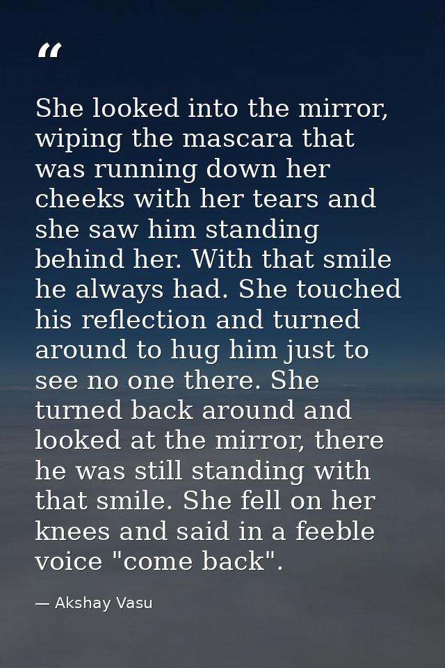 She looked into the mirror, wiping the mascara that was running down her cheeks with her tears and she saw him standing  — Akshay Vasu