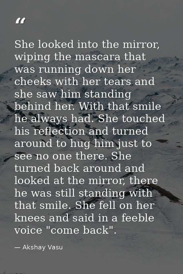 She looked into the mirror, wiping the mascara that was running down her cheeks with her tears and she saw him standing  — Akshay Vasu