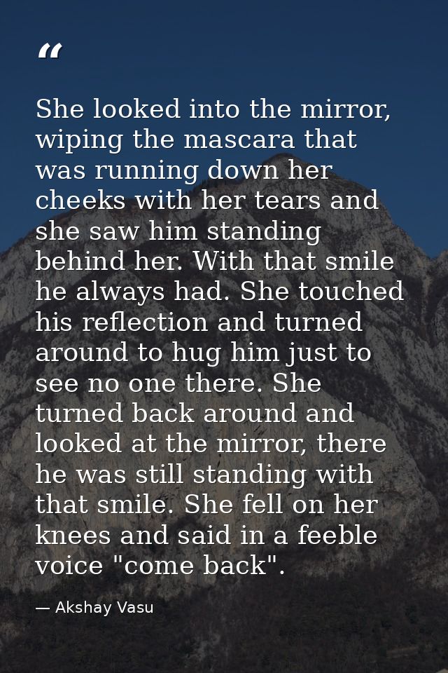 She looked into the mirror, wiping the mascara that was running down her cheeks with her tears and she saw him standing  — Akshay Vasu