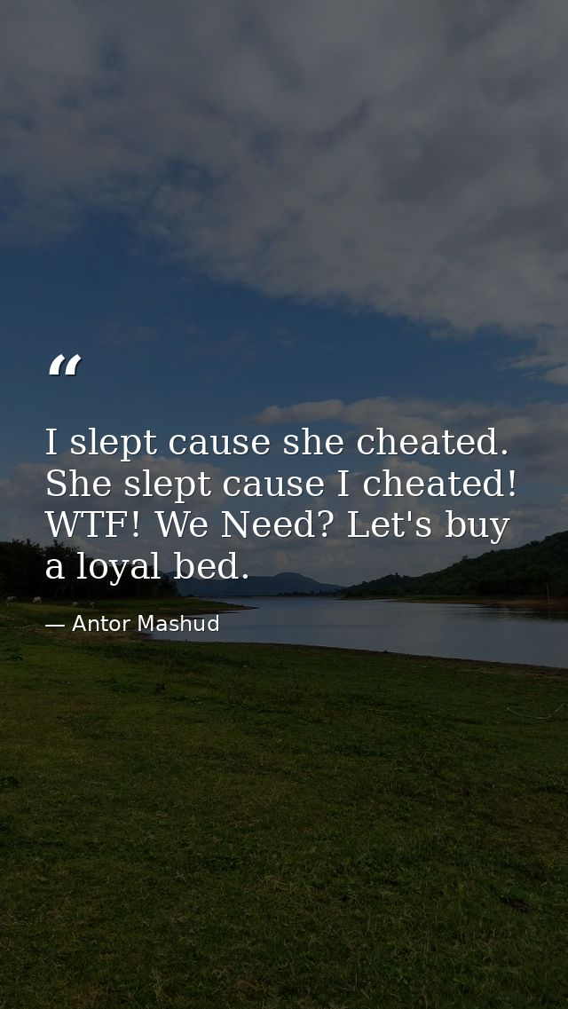 I slept cause she cheated. She slept cause I cheated! WTF! We Need? Let's buy a loyal bed. — Antor Mashud