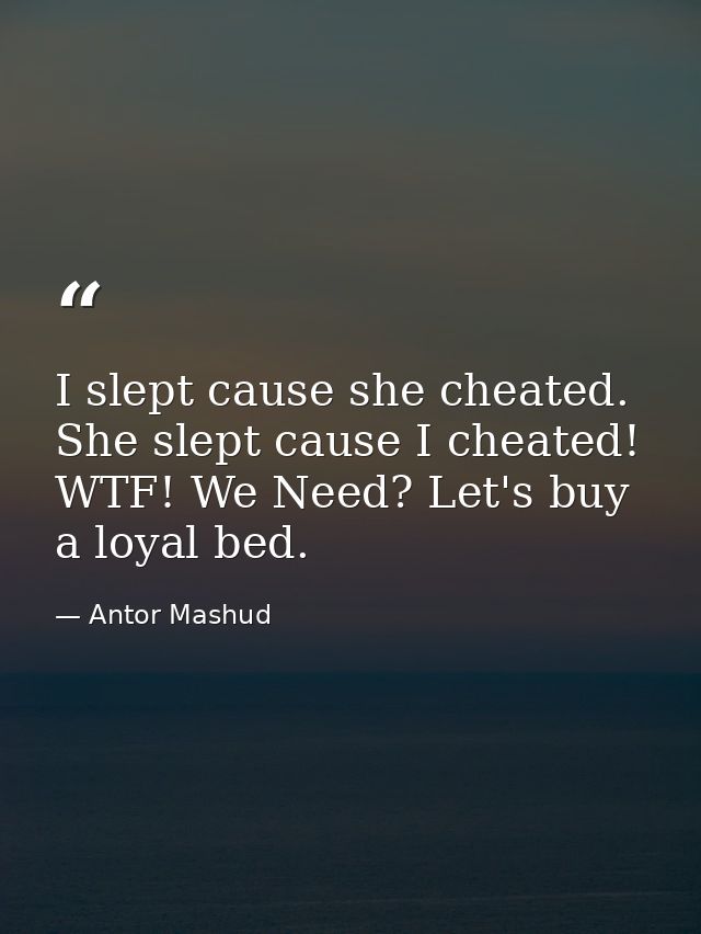 I slept cause she cheated. She slept cause I cheated! WTF! We Need? Let's buy a loyal bed. — Antor Mashud