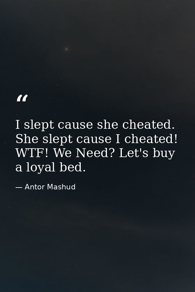 I slept cause she cheated. She slept cause I cheated! WTF! We Need? Let's buy a loyal bed. — Antor Mashud