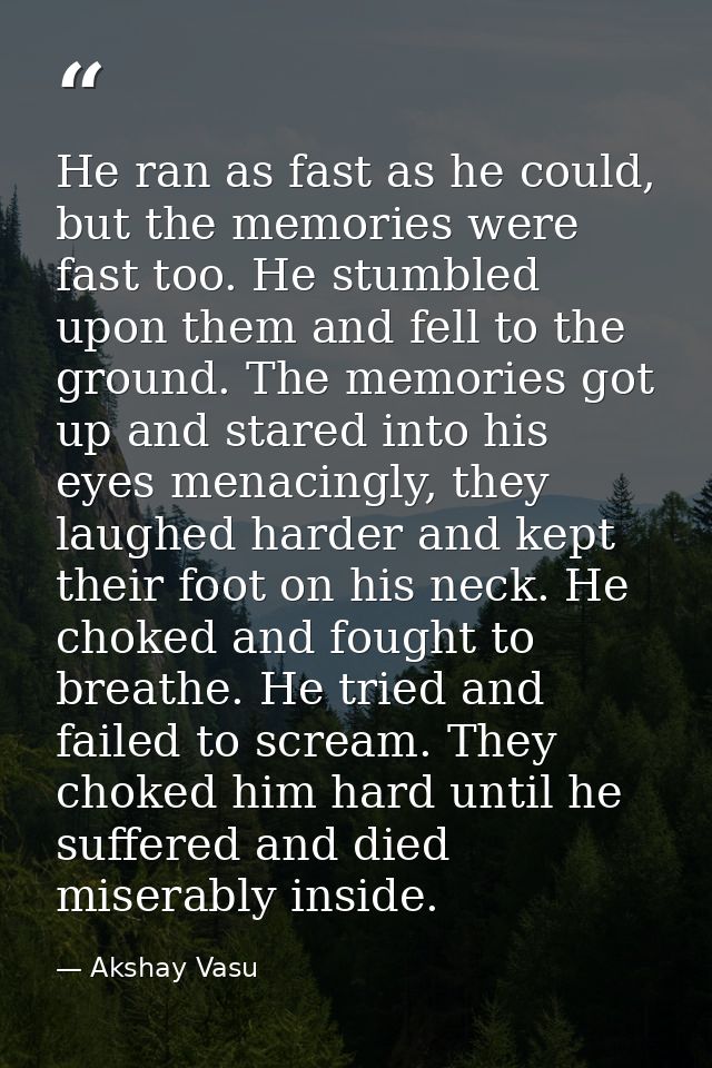 He ran as fast as he could, but the memories were fast too. He stumbled upon them and fell to the ground. The memories g — Akshay Vasu