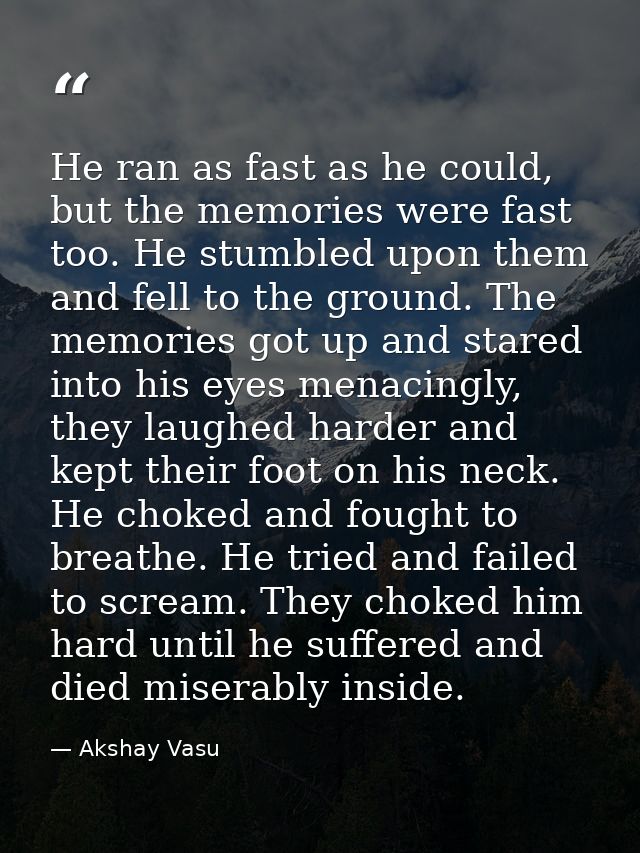 He ran as fast as he could, but the memories were fast too. He stumbled upon them and fell to the ground. The memories g — Akshay Vasu