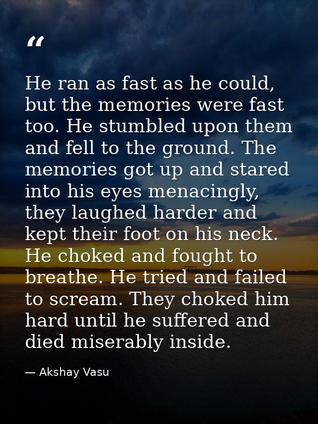 He ran as fast as he could, but the memories were fast too. He stumbled upon them and fell to the ground. The memories g — Akshay Vasu
