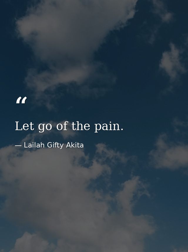 Let go of the pain. — Lailah Gifty Akita