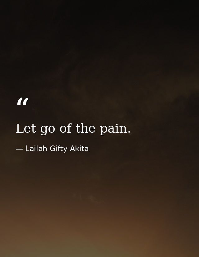 Let go of the pain. — Lailah Gifty Akita