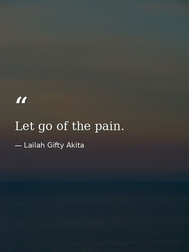 Let go of the pain. — Lailah Gifty Akita