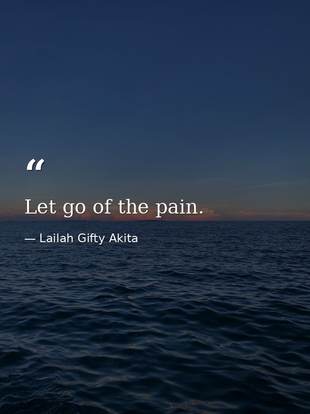Let go of the pain. — Lailah Gifty Akita