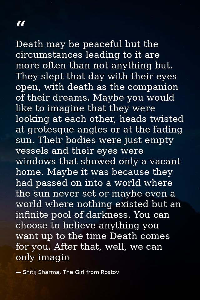 Death may be peaceful but the circumstances leading to it are more often than not anything but. They slept that day with — Shitij Sharma, The Girl from Rostov