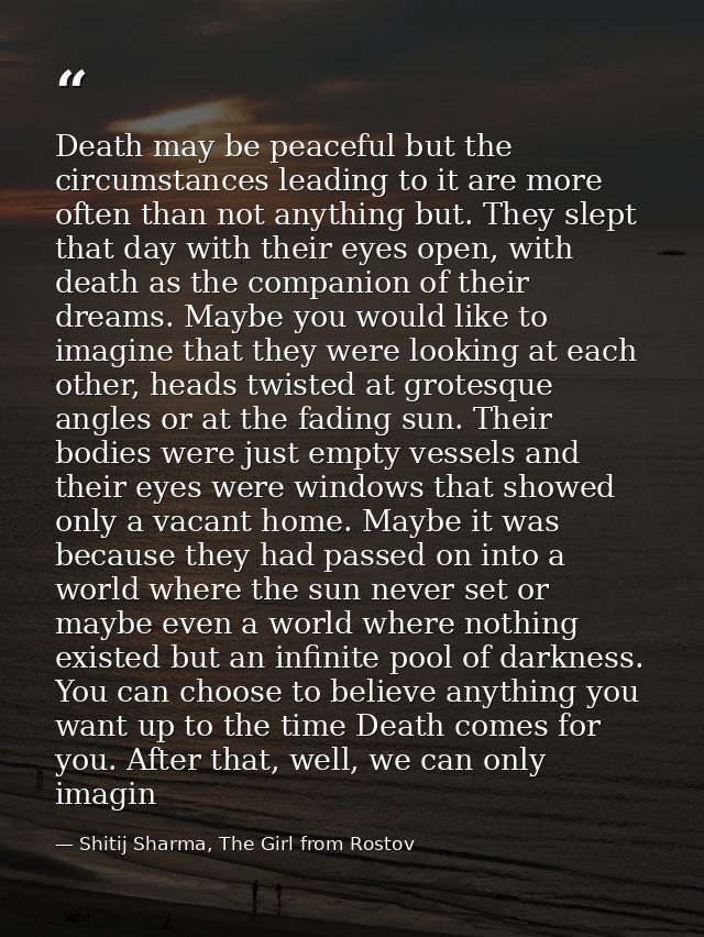 Death may be peaceful but the circumstances leading to it are more often than not anything but. They slept that day with — Shitij Sharma, The Girl from Rostov