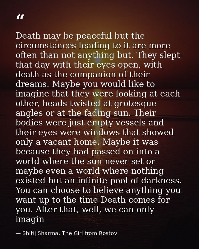 Death may be peaceful but the circumstances leading to it are more often than not anything but. They slept that day with — Shitij Sharma, The Girl from Rostov