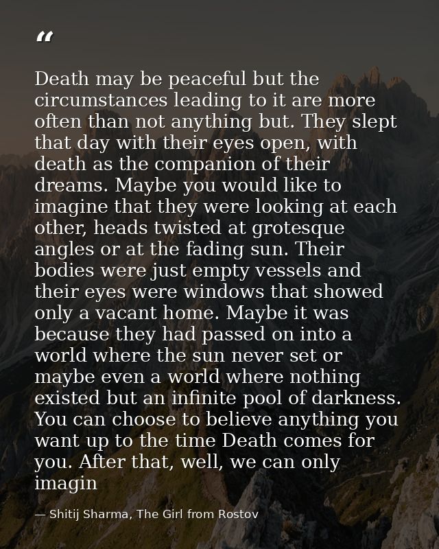 Death may be peaceful but the circumstances leading to it are more often than not anything but. They slept that day with — Shitij Sharma, The Girl from Rostov