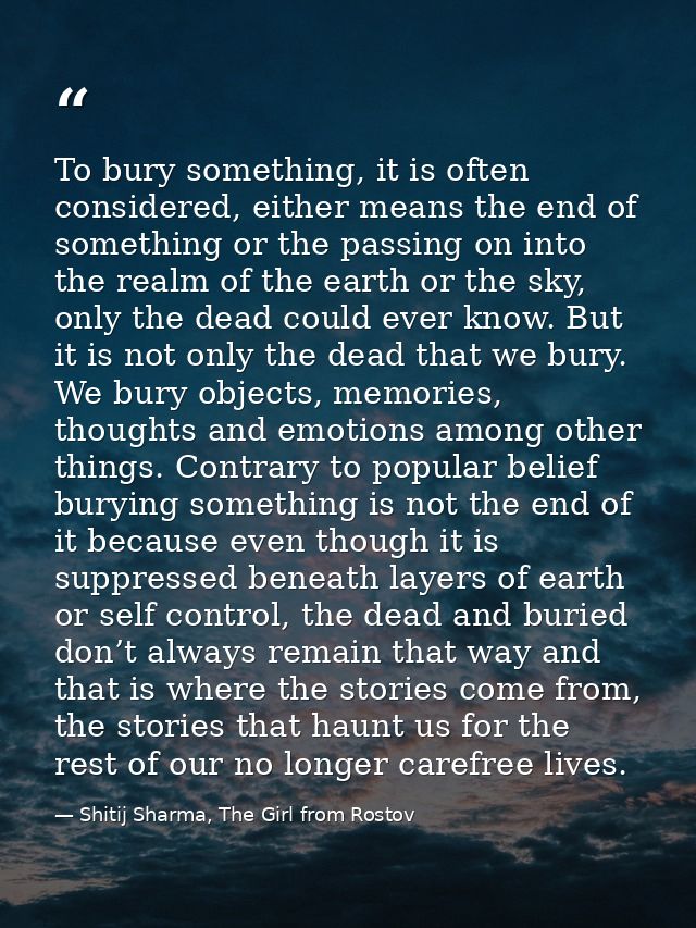To bury something, it is often considered, either means the end of something or the passing on into the realm of the ear — Shitij Sharma, The Girl from Rostov