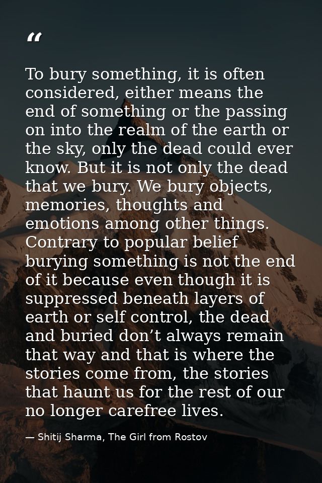 To bury something, it is often considered, either means the end of something or the passing on into the realm of the ear — Shitij Sharma, The Girl from Rostov
