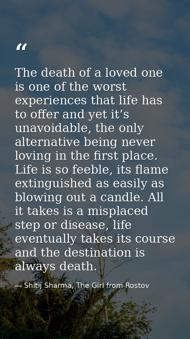 The death of a loved one is one of the worst experiences that life has to offer and yet it’s unavoidable, the only alter — Shitij Sharma, The Girl from Rostov