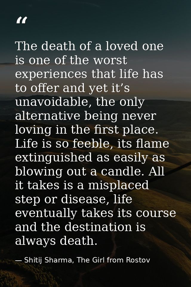 The death of a loved one is one of the worst experiences that life has to offer and yet it’s unavoidable, the only alter — Shitij Sharma, The Girl from Rostov