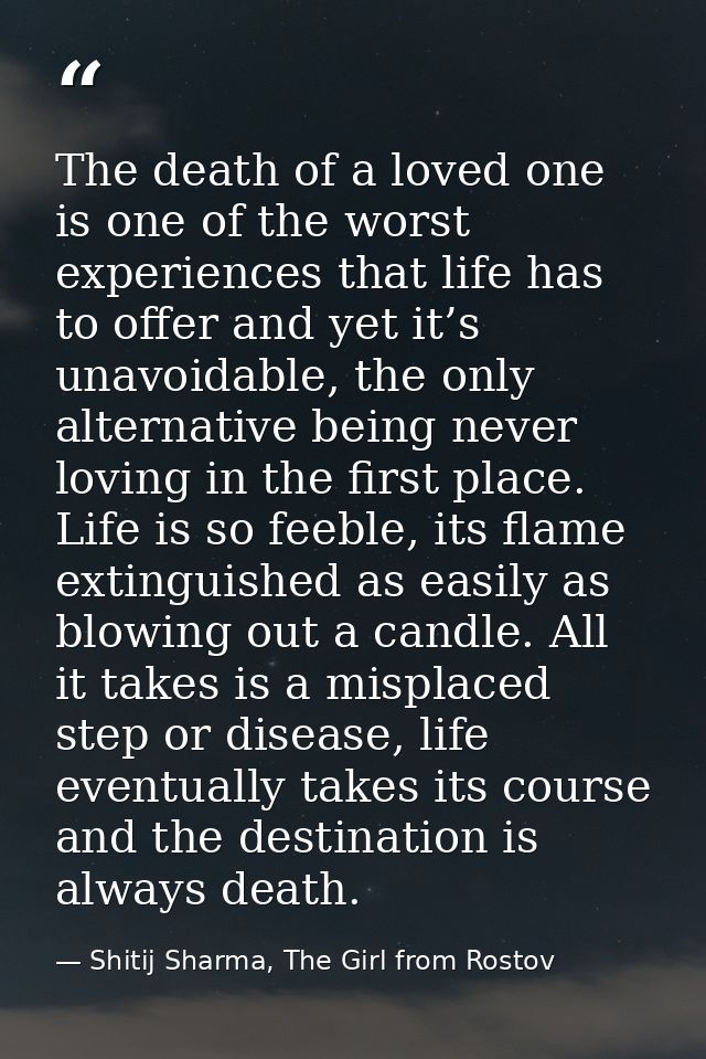 The death of a loved one is one of the worst experiences that life has to offer and yet it’s unavoidable, the only alter — Shitij Sharma, The Girl from Rostov