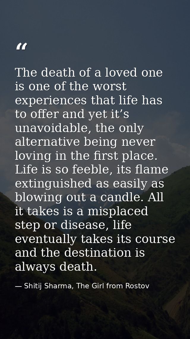The death of a loved one is one of the worst experiences that life has to offer and yet it’s unavoidable, the only alter — Shitij Sharma, The Girl from Rostov