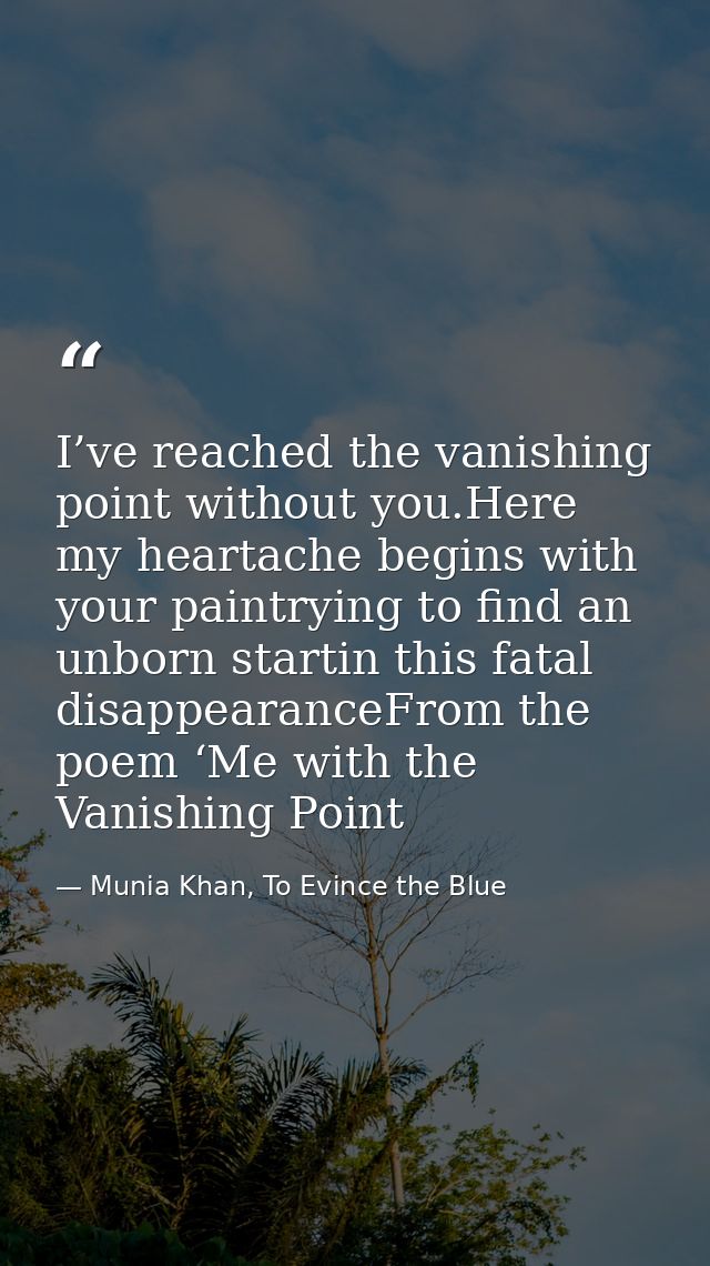 I’ve reached the vanishing point without you.Here my heartache begins with your paintrying to find an unborn startin thi — Munia Khan, To Evince the Blue