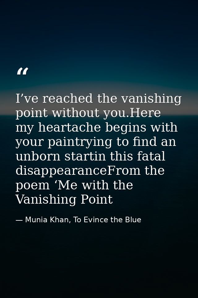 I’ve reached the vanishing point without you.Here my heartache begins with your paintrying to find an unborn startin thi — Munia Khan, To Evince the Blue