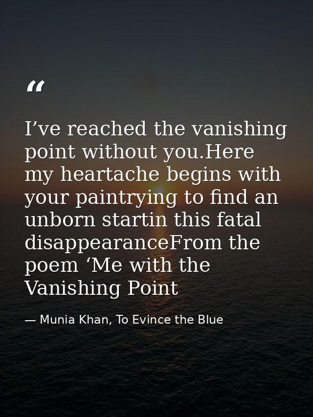 I’ve reached the vanishing point without you.Here my heartache begins with your paintrying to find an unborn startin thi — Munia Khan, To Evince the Blue