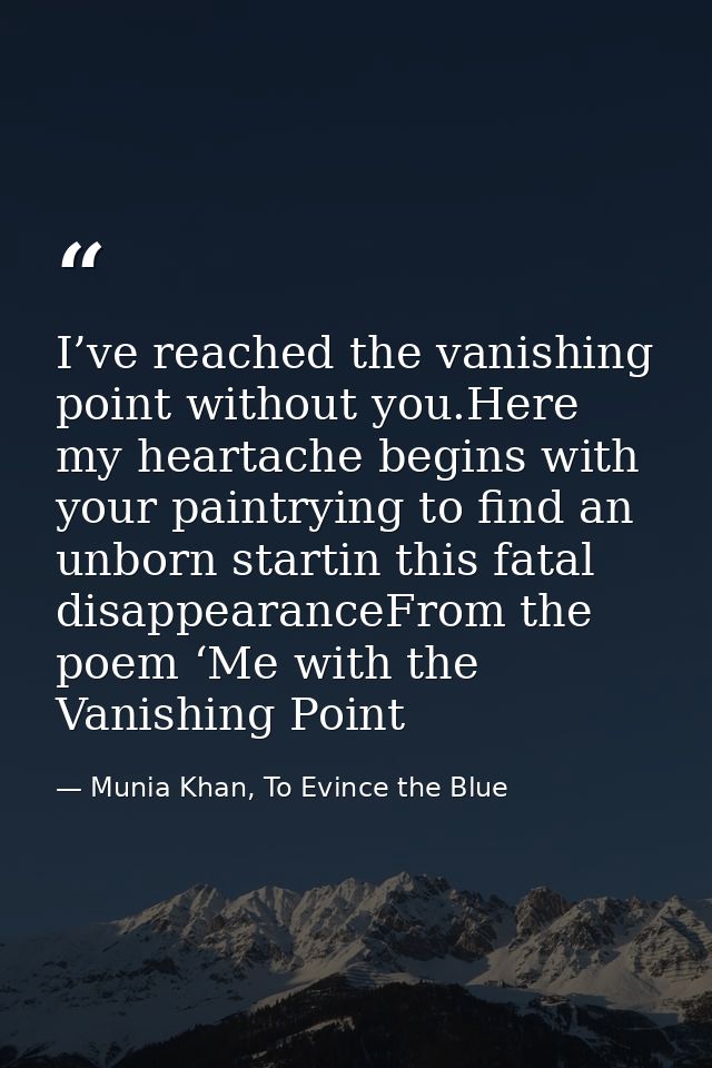 I’ve reached the vanishing point without you.Here my heartache begins with your paintrying to find an unborn startin thi — Munia Khan, To Evince the Blue
