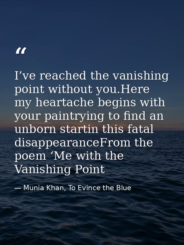 I’ve reached the vanishing point without you.Here my heartache begins with your paintrying to find an unborn startin thi — Munia Khan, To Evince the Blue
