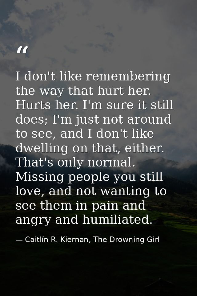I don't like remembering the way that hurt her. Hurts her. I'm sure it still does; I'm just not around to see, and I don — Caitlín R. Kiernan, The Drowning Girl