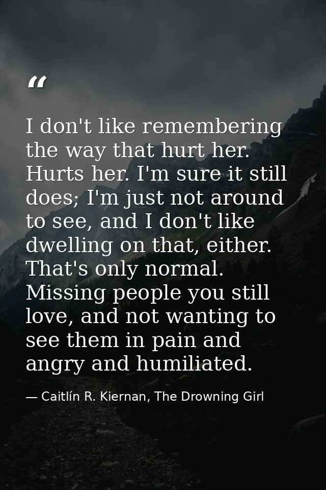I don't like remembering the way that hurt her. Hurts her. I'm sure it still does; I'm just not around to see, and I don — Caitlín R. Kiernan, The Drowning Girl