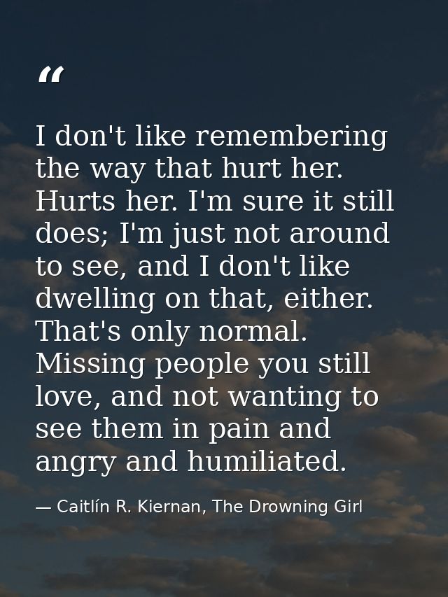 I don't like remembering the way that hurt her. Hurts her. I'm sure it still does; I'm just not around to see, and I don — Caitlín R. Kiernan, The Drowning Girl