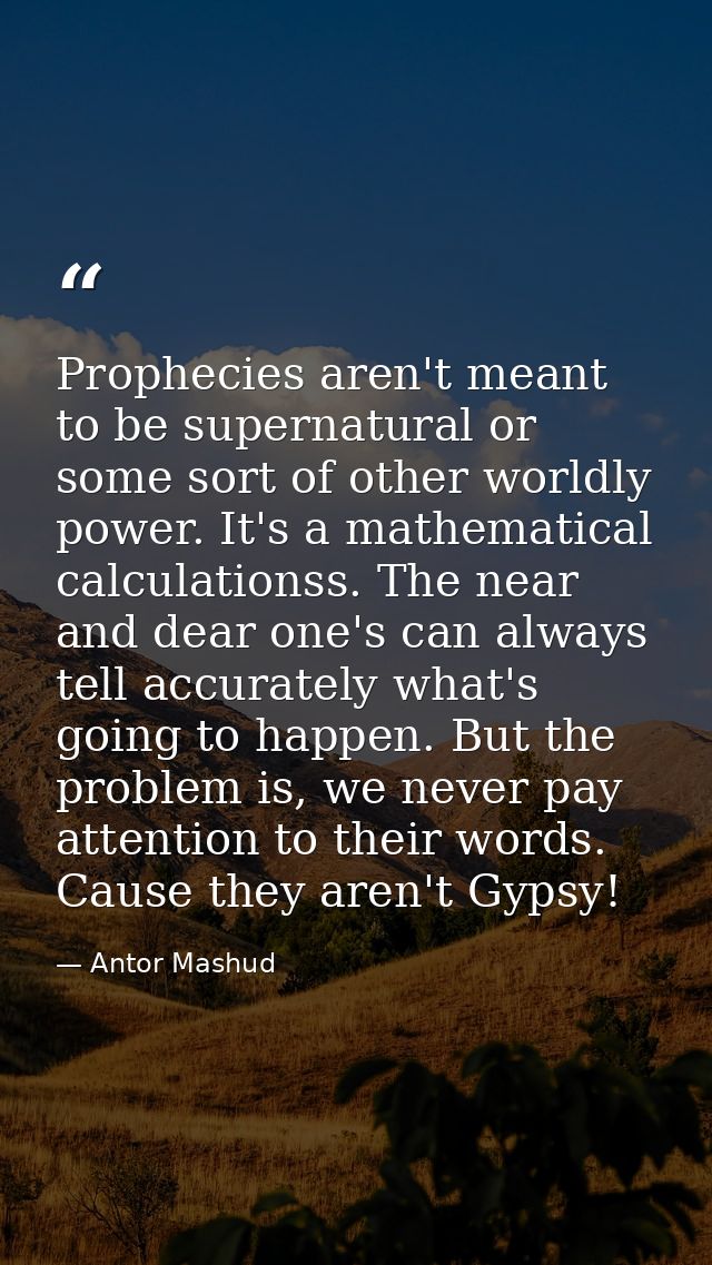 Prophecies aren't meant to be supernatural or some sort of other worldly power. It's a mathematical calculationss. The n — Antor Mashud